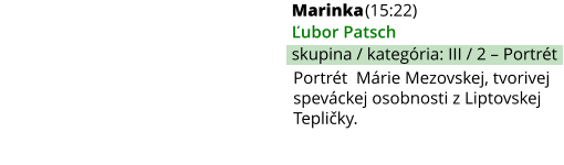Marinka (15:22) Ľubor Patsch skupina / kategória: III / 2 – Portrét Portrét  Márie Mezovskej, tvorivej speváckej osobnosti z Liptovskej Tepličky.