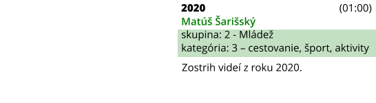 Zostrih videí z roku 2020. 2020 (01:00) Matúš Šarišský skupina: 2 - Mládež kategória: 3 – cestovanie, šport, aktivity