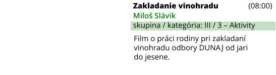 Zakladanie vinohradu (08:00) Miloš Slávik skupina / kategória: III / 3 – Aktivity Film o práci rodiny pri zakladaní vinohradu odbory DUNAJ od jari do jesene.