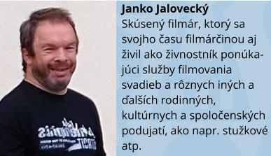 Janko Jaloveck Sksen filmr, ktor sa svojho času filmrčinou aj ivil ako ivnostnk ponka-jci sluby filmovania svadieb a rznych inch a ďalch rodinnch, kultrnych a spoločenskch podujat, ako napr. stukov atp.