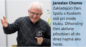 Jaroslav Chomo Zakladajci člen. Spolu s Kuskom stl pri zrode klubu. Dlhoročn člen aktvne psobiaci a do dnes najm ako herec.