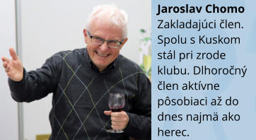 Jaroslav Chomo Zakladajci člen. Spolu s Kuskom stl pri zrode klubu. Dlhoročn člen aktvne psobiaci a do dnes najm ako herec.