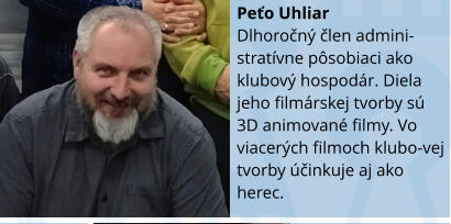 Peťo Uhliar Dlhoročný člen admini-stratívne pôsobiaci ako klubový hospodár. Diela jeho filmárskej tvorby sú 3D animované filmy. Vo viacerých filmoch klubo-vej tvorby účinkuje aj ako herec.